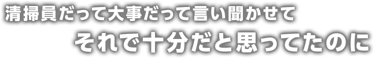 清掃員だって大事だって言い聞かせてそれで十分だと思ってたのに