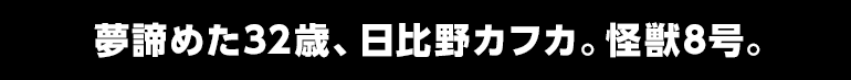 夢諦めた32歳、日比野カフカ。怪獣8号。