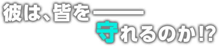 彼は、皆をーーー守れるのか！？