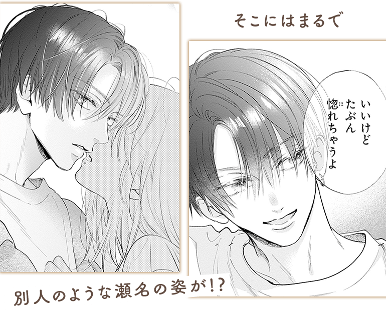 そこにはまるで　別人のような瀬名の姿が！？