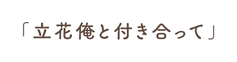 「立花俺と付き合って」