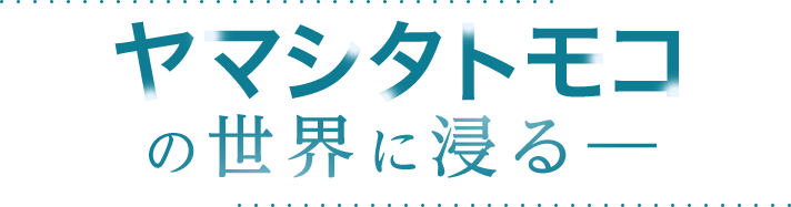 ヤマシタトモコの世界に浸る―