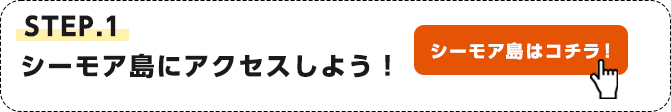 STEP.1 シーモア島にアクセスしよう！