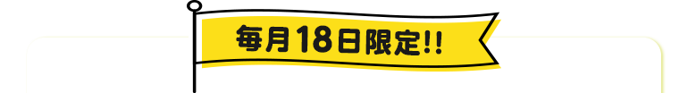 毎月18日のお楽しみ！