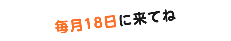 毎月18日に来てね