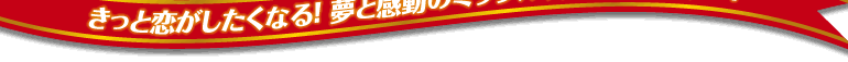きっと恋がしたくなる!夢と感動のミラクル☆ラブストーリー!