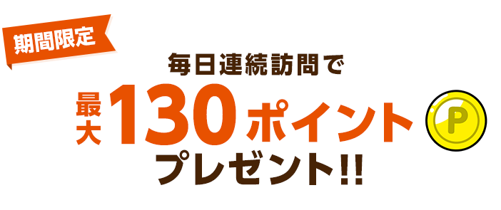 期間限定：毎日連続訪問で最大130ポイントプレゼント!!