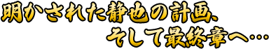 明かされた静也の計画、そして最終章へ…