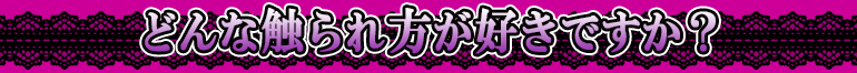 どんな触られ方が好きですか?