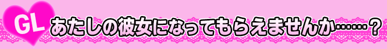 あたしの彼女になってもらえませんか……？