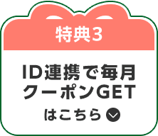 特典3：ID連携で毎月クーポンGETはこちら