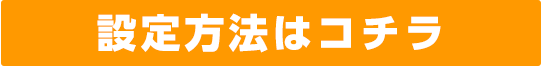 設定方法はコチラ