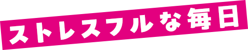 ストレスフルな毎日