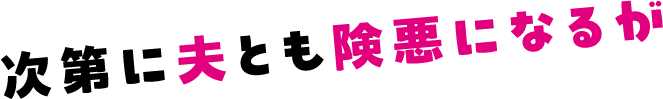 次第に夫とも険悪になるが