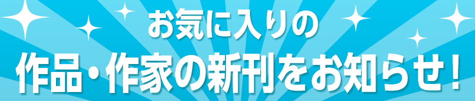 お客様の声にお応えして新機能追加！！お気に入りの作品・作家の新刊をお知らせ！