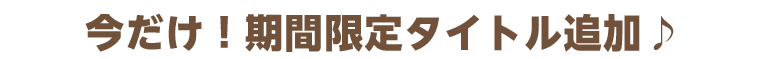 今だけ！期間限定タイトル追加♪