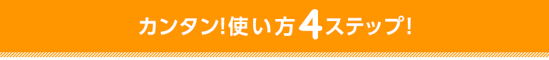 カンタン!使い方4ステップ!