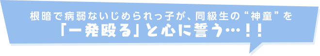 根暗で病弱ないじめられっ子が、同級生の“神童”を「一発殴る」と心に誓う…!!