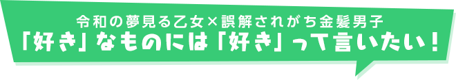 令和の夢見る乙女×誤解されがち金髪男子「好き」なものには「好き」って言いたい!